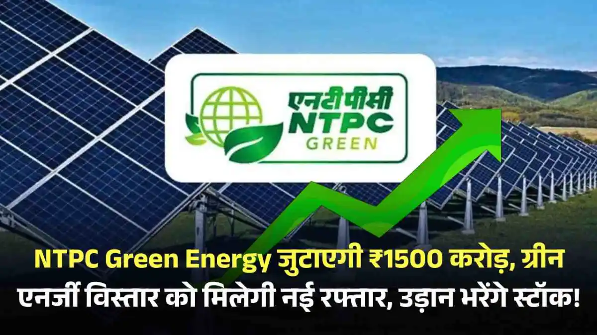 NTPC Green Energy जुटाएगी ₹1500 करोड़, ग्रीन एनर्जी विस्तार को मिलेगी नई रफ्तार, उड़ान भरेंगे स्टॉक!